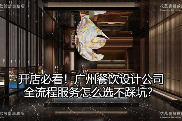 开店必看！广州餐饮设计公司全流程服务怎么选不踩坑？