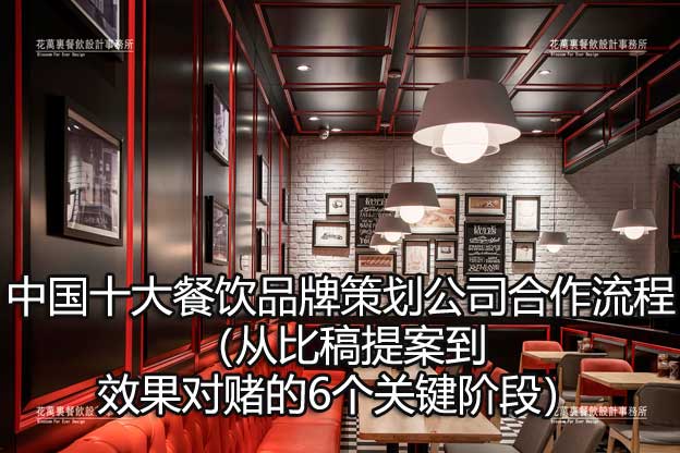 中国十大餐饮品牌策划公司合作流程（从比稿提案到效果对赌的6个关键阶段）​