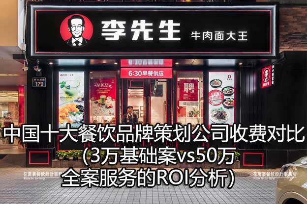 中国十大餐饮品牌策划公司收费对比（3万基础案vs50万全案服务的ROI分析）​