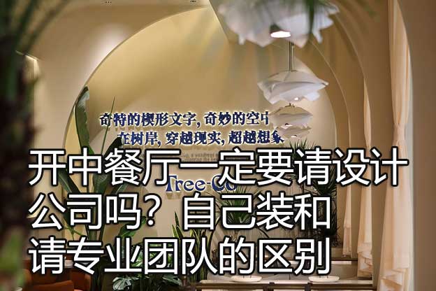 开中餐厅一定要请设计公司吗？自己装和请专业团队的区别