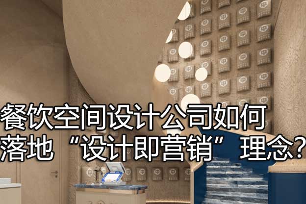 餐饮空间设计公司如何落地“设计即营销”理念？