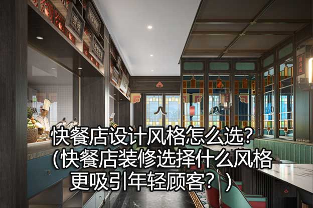 快餐店设计风格怎么选？（快餐店装修选择什么风格更吸引年轻顾客？）