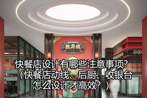 快餐店设计有哪些注意事项？（快餐店动线、后厨、收银台怎么设计才高效？）