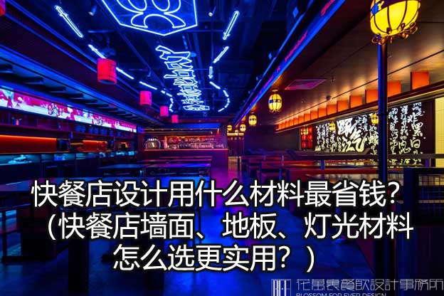 快餐店设计用什么材料最省钱？（快餐店墙面、地板、灯光材料怎么选更实用？）