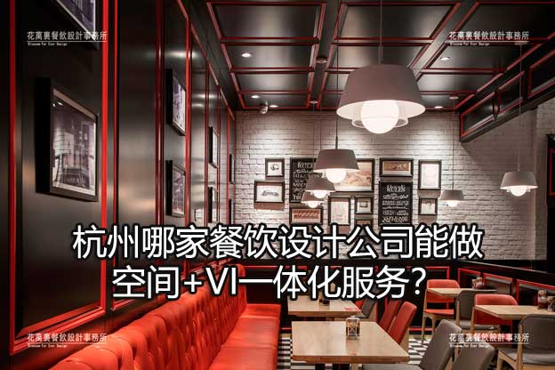 杭州哪家餐饮设计公司能做空间+VI一体化服务？